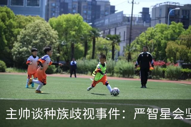 主帅谈种族歧视事件：严智星会坚强面对挑战