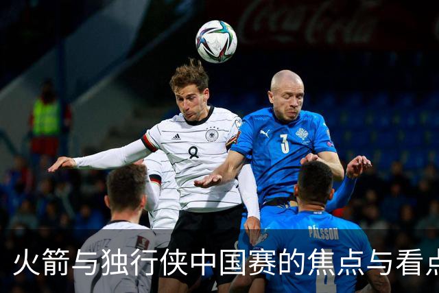 火箭与独行侠中国赛的焦点与看点分析